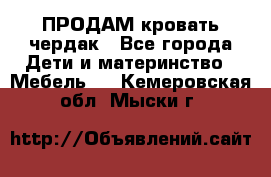 ПРОДАМ кровать чердак - Все города Дети и материнство » Мебель   . Кемеровская обл.,Мыски г.